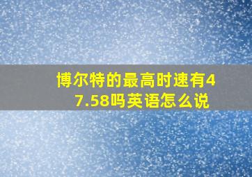 博尔特的最高时速有47.58吗英语怎么说