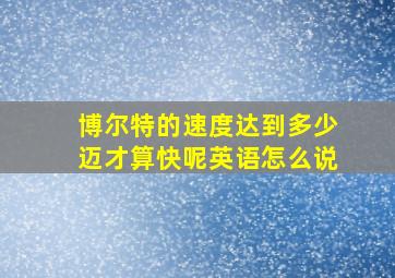 博尔特的速度达到多少迈才算快呢英语怎么说