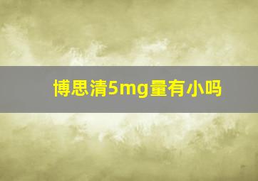 博思清5mg量有小吗