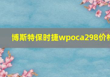 博斯特保时捷wpoca298价格