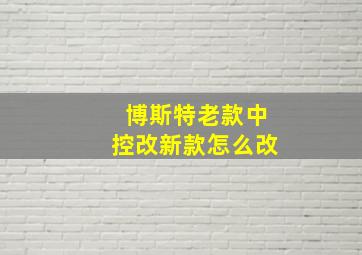 博斯特老款中控改新款怎么改