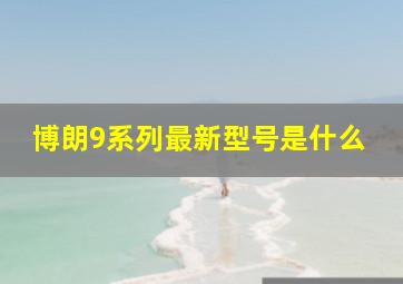 博朗9系列最新型号是什么