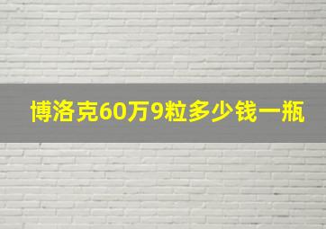 博洛克60万9粒多少钱一瓶