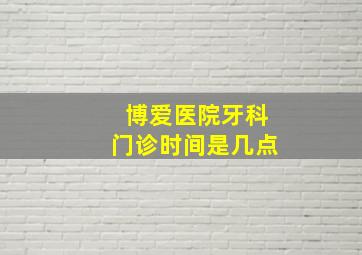 博爱医院牙科门诊时间是几点