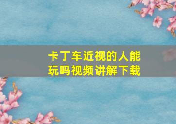 卡丁车近视的人能玩吗视频讲解下载