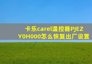 卡乐carel温控器PJEZY0H000怎么恢复出厂设置