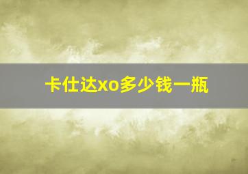 卡仕达xo多少钱一瓶