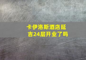 卡伊洛斯酒店延吉24层开业了吗