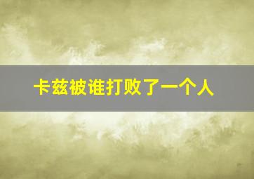 卡兹被谁打败了一个人