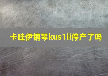 卡哇伊钢琴kus1ii停产了吗