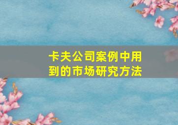 卡夫公司案例中用到的市场研究方法