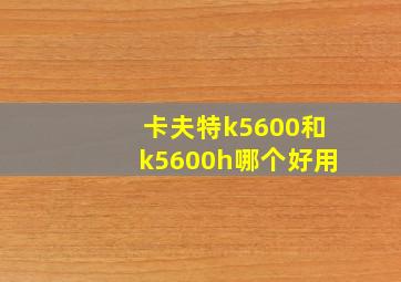 卡夫特k5600和k5600h哪个好用