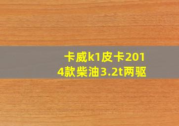 卡威k1皮卡2014款柴油3.2t两驱