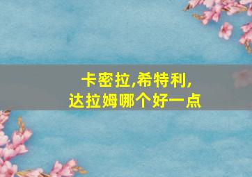 卡密拉,希特利,达拉姆哪个好一点