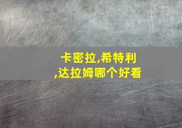 卡密拉,希特利,达拉姆哪个好看