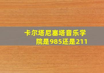 卡尔塔尼塞塔音乐学院是985还是211