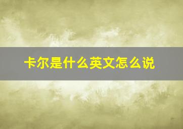 卡尔是什么英文怎么说