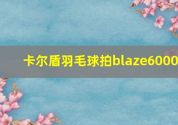 卡尔盾羽毛球拍blaze6000