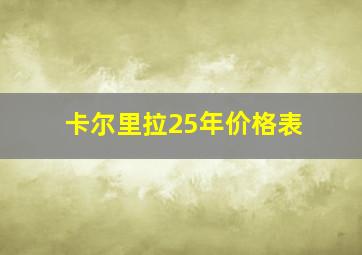 卡尔里拉25年价格表