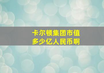 卡尔顿集团市值多少亿人民币啊