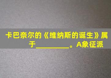 卡巴奈尔的《维纳斯的诞生》属于_________。A象征派