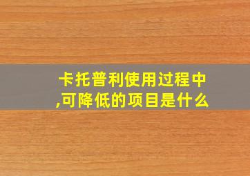 卡托普利使用过程中,可降低的项目是什么