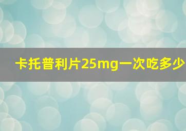 卡托普利片25mg一次吃多少