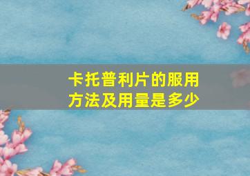 卡托普利片的服用方法及用量是多少