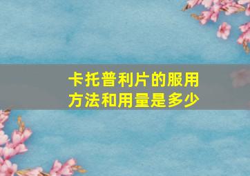 卡托普利片的服用方法和用量是多少