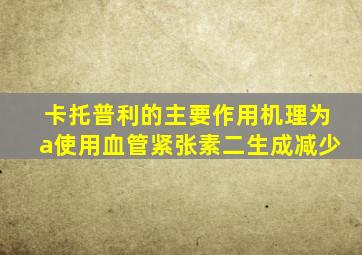 卡托普利的主要作用机理为a使用血管紧张素二生成减少