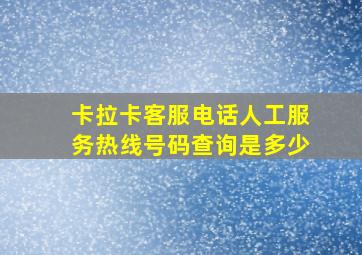 卡拉卡客服电话人工服务热线号码查询是多少