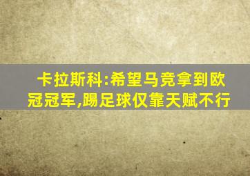 卡拉斯科:希望马竞拿到欧冠冠军,踢足球仅靠天赋不行