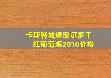 卡斯特城堡波尔多干红葡萄酒2010价格