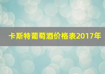 卡斯特葡萄酒价格表2017年