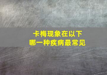 卡梅现象在以下哪一种疾病最常见