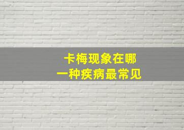 卡梅现象在哪一种疾病最常见