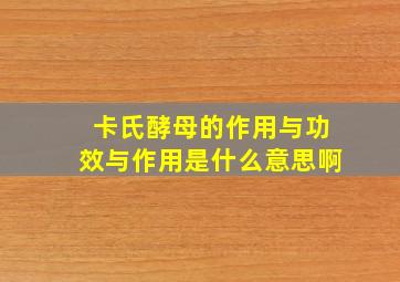 卡氏酵母的作用与功效与作用是什么意思啊