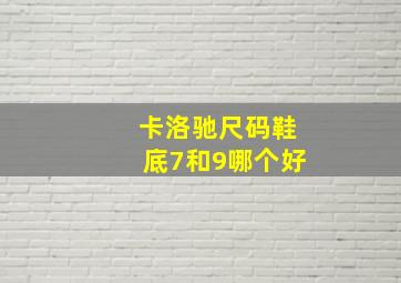 卡洛驰尺码鞋底7和9哪个好