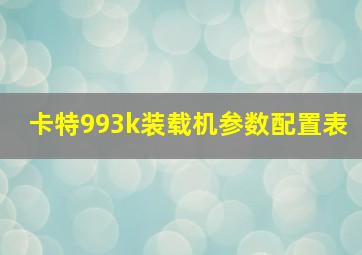 卡特993k装载机参数配置表