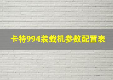 卡特994装载机参数配置表