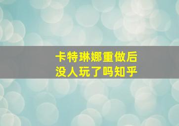 卡特琳娜重做后没人玩了吗知乎