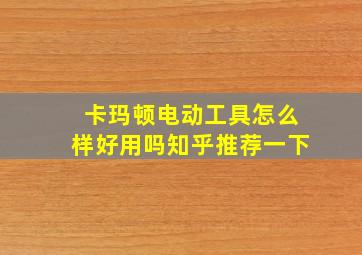 卡玛顿电动工具怎么样好用吗知乎推荐一下