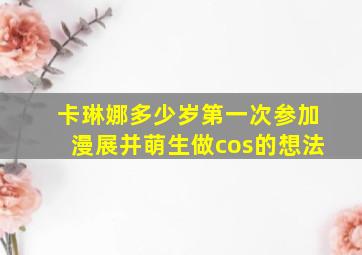 卡琳娜多少岁第一次参加漫展并萌生做cos的想法