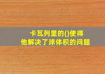 卡瓦列里的()使得他解决了球体积的问题