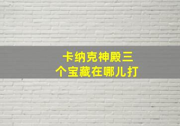 卡纳克神殿三个宝藏在哪儿打