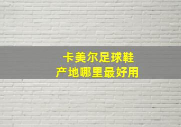 卡美尔足球鞋产地哪里最好用