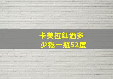 卡美拉红酒多少钱一瓶52度