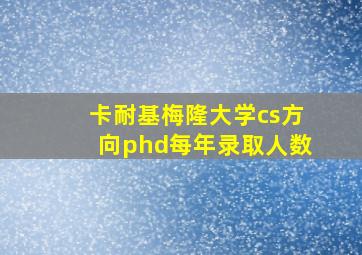 卡耐基梅隆大学cs方向phd每年录取人数