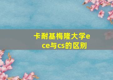 卡耐基梅隆大学ece与cs的区别