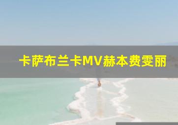 卡萨布兰卡MV赫本费雯丽